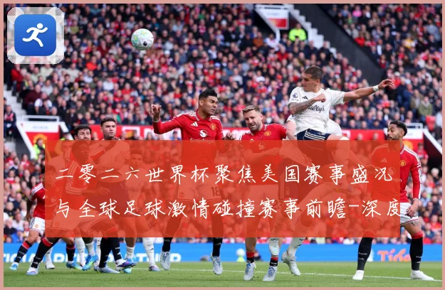 二零二六世界杯聚焦美国赛事盛况与全球足球激情碰撞赛事前瞻-深度解析
