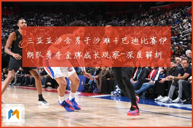 三亚亚沙会男子沙滩卡巴迪比赛伊朗队勇夺金牌成长观察-深度解析