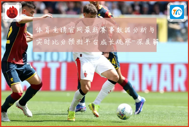 体育竞猜官网最新赛事数据分析与实时比分预测平台成长观察-深度解析