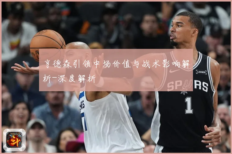 亨德森引领中场价值与战术影响解析-深度解析