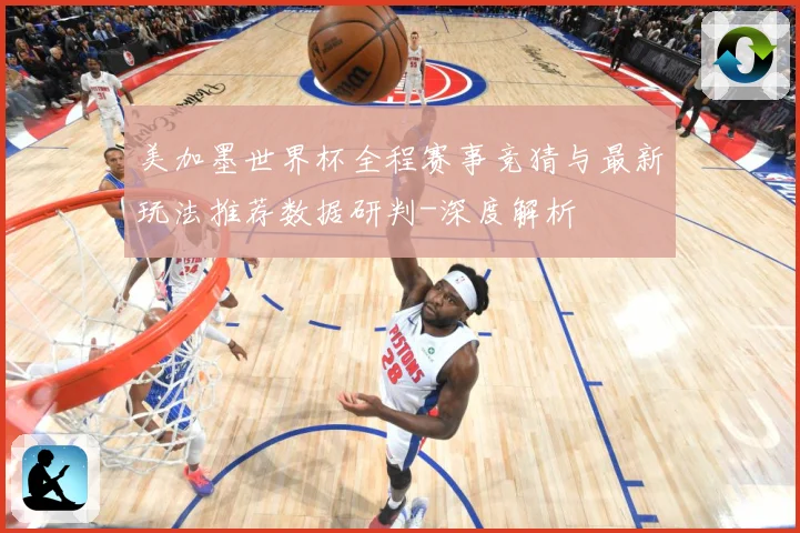 美加墨世界杯全程赛事竞猜与最新玩法推荐数据研判-深度解析