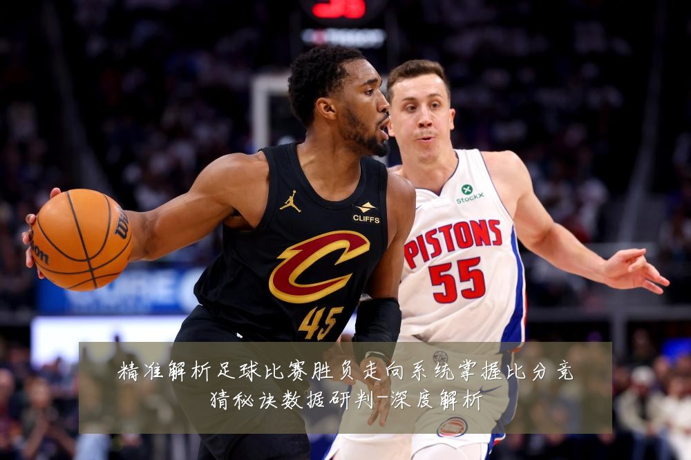 精准解析足球比赛胜负走向系统掌握比分竞猜秘诀数据研判-深度解析