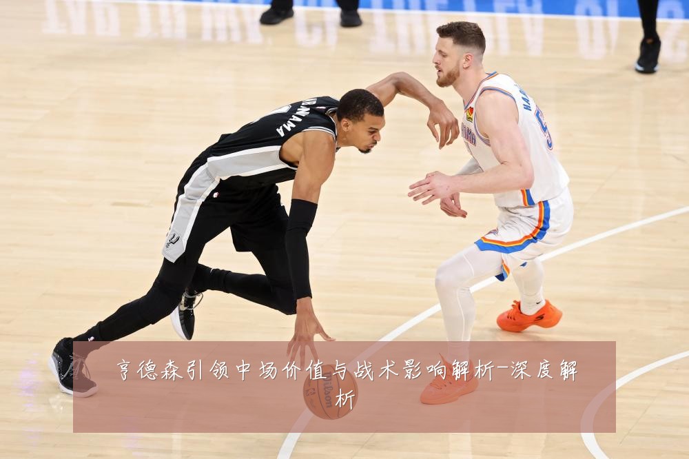 亨德森引领中场价值与战术影响解析-深度解析