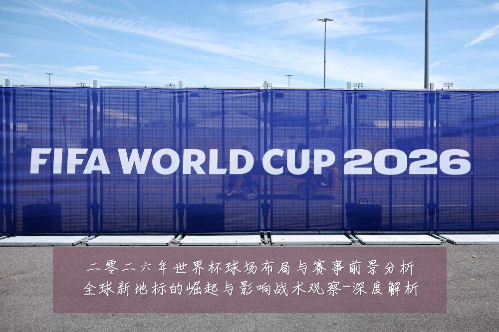 二零二六年世界杯球场布局与赛事前景分析全球新地标的崛起与影响战术观察-深度解析