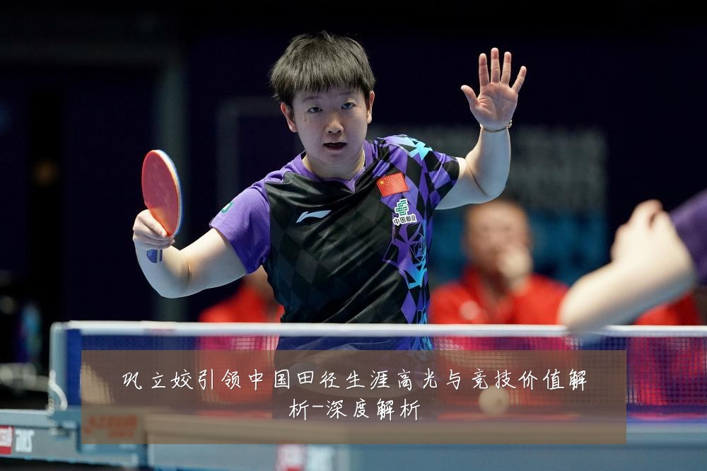 巩立姣引领中国田径生涯高光与竞技价值解析-深度解析