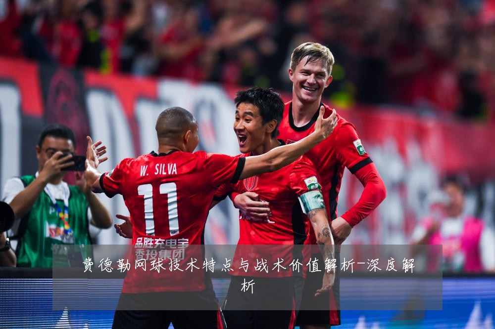 费德勒网球技术特点与战术价值解析-深度解析