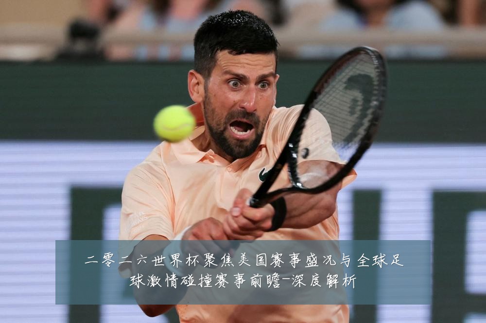 二零二六世界杯聚焦美国赛事盛况与全球足球激情碰撞赛事前瞻-深度解析