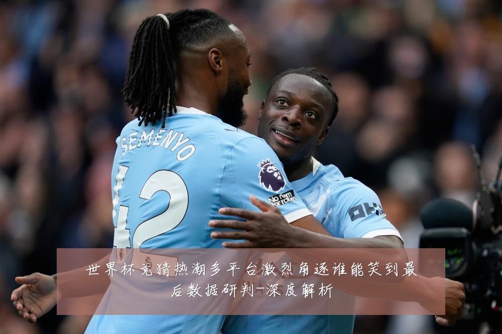 世界杯竞猜热潮多平台激烈角逐谁能笑到最后数据研判-深度解析