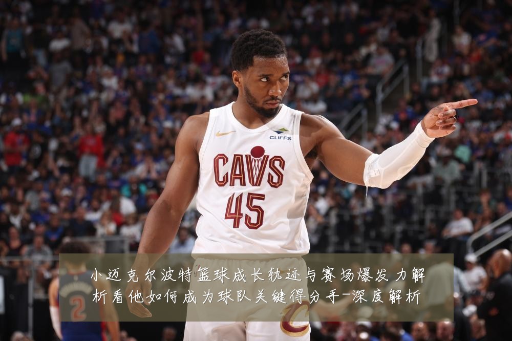 小迈克尔波特篮球成长轨迹与赛场爆发力解析看他如何成为球队关键得分手-深度解析
